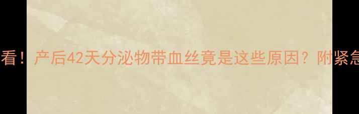 图片 产后恢复必看！产后42天分泌物带血丝竟是这些原因？附紧急处理指南1