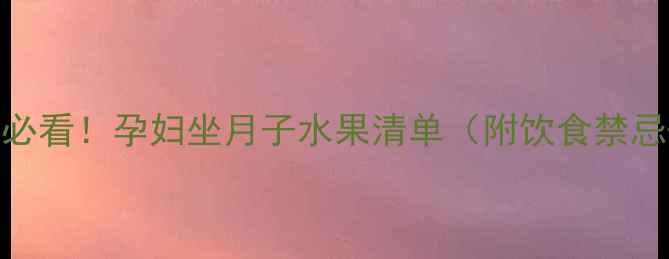 图片 产后恢复黄金期必看！孕妇坐月子水果清单（附饮食禁忌+营养搭配），2