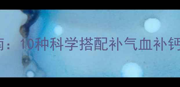 图片 产后恢复黄金期补品指南：10种科学搭配补气血补钙补胶原蛋白的权威清单2