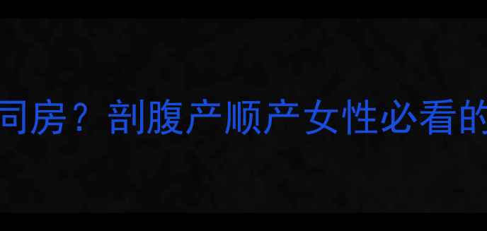 图片 产后手术恢复后多久能同房？剖腹产顺产女性必看的同房时间表与注意事项