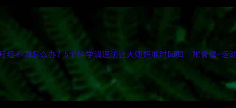 图片 产后月经不调怎么办？5个科学调理法让大姨妈准时回归｜附食谱+运动计划