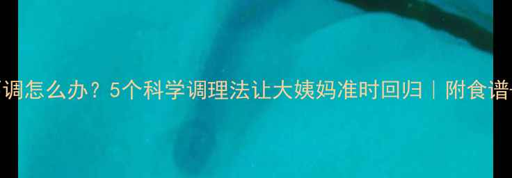 图片 产后月经不调怎么办？5个科学调理法让大姨妈准时回归｜附食谱+运动计划1