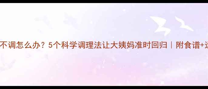 图片 产后月经不调怎么办？5个科学调理法让大姨妈准时回归｜附食谱+运动计划2