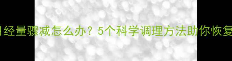 图片 产后月经量骤减怎么办？5个科学调理方法助你恢复健康1