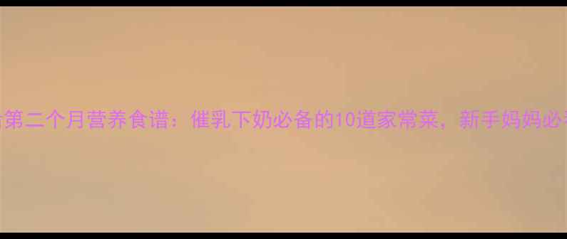 图片 产后第二个月营养食谱：催乳下奶必备的10道家常菜，新手妈妈必看！