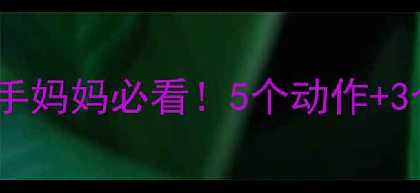 图片 产后腰疼自救指南｜新手妈妈必看！5个动作+3个禁忌，告别腰酸背痛1