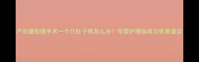 图片 产后腹腔镜手术一个月肚子疼怎么办？母婴护理指南与恢复建议