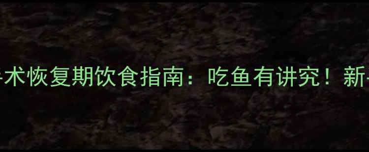 图片 产后腹部手术恢复期饮食指南：吃鱼有讲究！新手妈妈必看