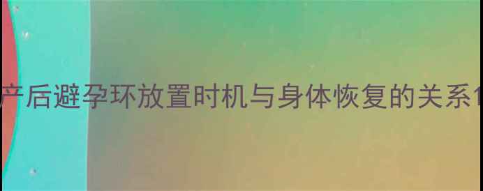 图片 产后避孕环放置时机与身体恢复的关系1