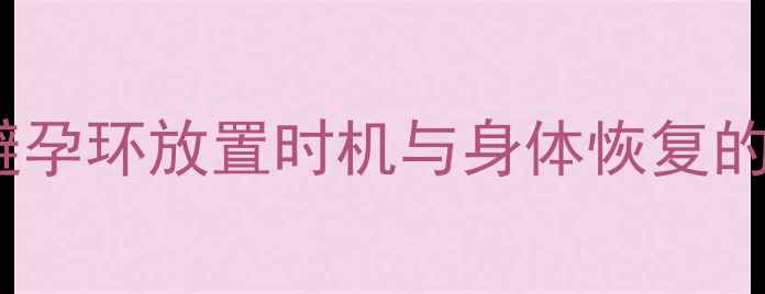 图片 产后避孕环放置时机与身体恢复的关系2