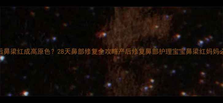图片 产后鼻梁红成高原色？28天鼻部修复全攻略产后修复鼻部护理宝宝鼻梁红妈妈必备