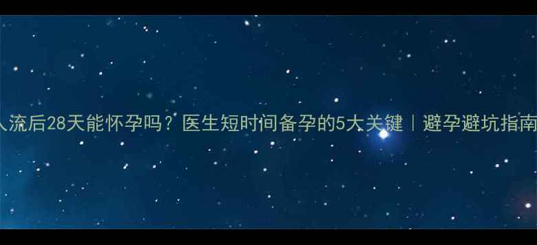 图片 人流后28天能怀孕吗？医生短时间备孕的5大关键｜避孕避坑指南2