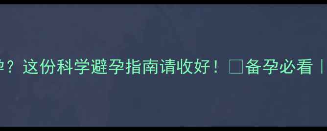 图片 人流后一个月再次怀孕？这份科学避孕指南请收好！✨备孕必看｜避孕避坑｜母婴健康2