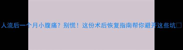 图片 人流后一个月小腹痛？别慌！这份术后恢复指南帮你避开这些坑🔥