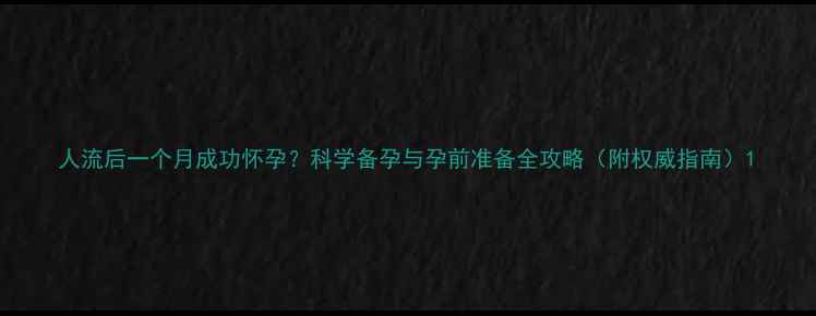 图片 人流后一个月成功怀孕？科学备孕与孕前准备全攻略（附权威指南）1