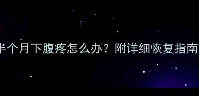 图片 人流后清宫半个月下腹疼怎么办？附详细恢复指南及注意事项1