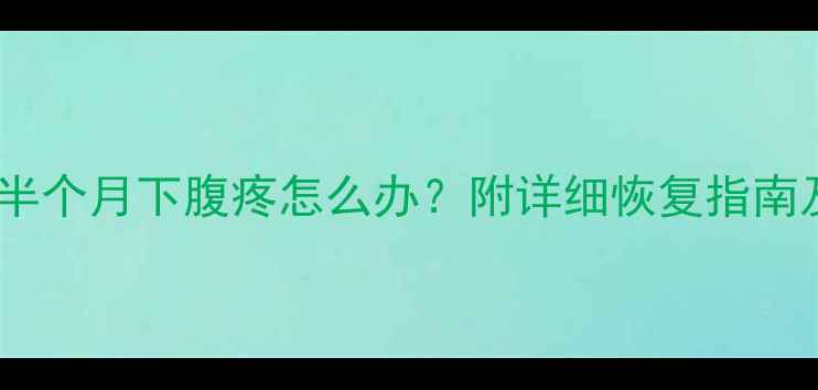 图片 人流后清宫半个月下腹疼怎么办？附详细恢复指南及注意事项2