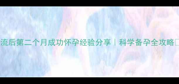 图片 人流后第二个月成功怀孕经验分享｜科学备孕全攻略🌸1