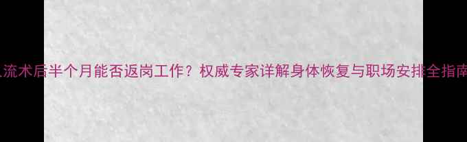 图片 人流术后半个月能否返岗工作？权威专家详解身体恢复与职场安排全指南2