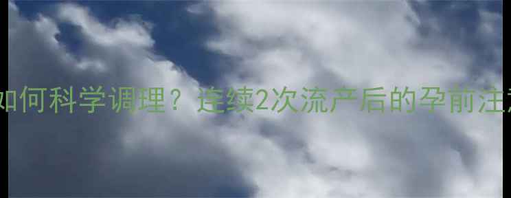 图片 人流术后如何科学调理？连续2次流产后的孕前注意事项全1