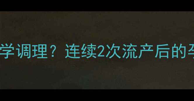 图片 人流术后如何科学调理？连续2次流产后的孕前注意事项全2