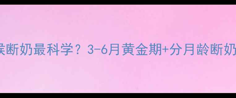 图片 什么时候断奶最科学？3-6月黄金期+分月龄断奶全攻略2
