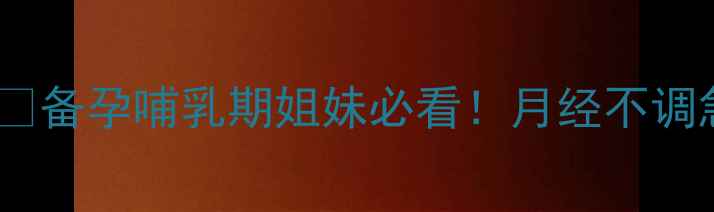 图片 例假刚走半个月又回来？🔥备孕哺乳期姐妹必看！月经不调急救指南+饮食调理全攻略