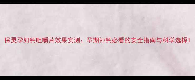 图片 保灵孕妇钙咀嚼片效果实测：孕期补钙必看的安全指南与科学选择1