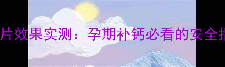 图片 保灵孕妇钙咀嚼片效果实测：孕期补钙必看的安全指南与科学选择2