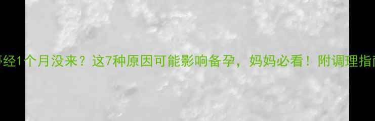 图片 停经1个月没来？这7种原因可能影响备孕，妈妈必看！附调理指南