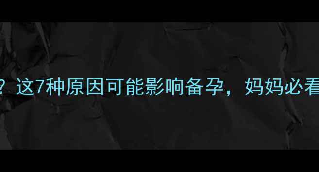 图片 停经1个月没来？这7种原因可能影响备孕，妈妈必看！附调理指南1