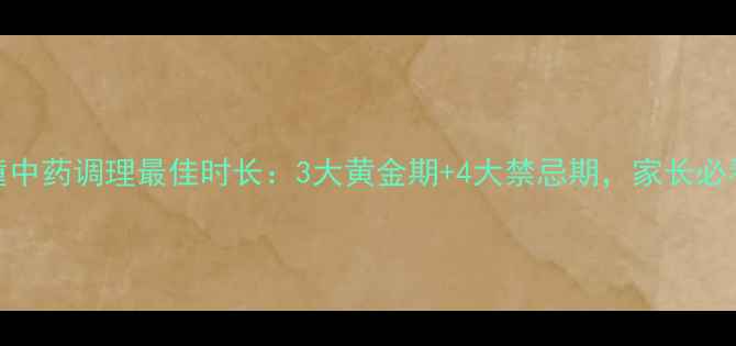 图片 儿童中药调理最佳时长：3大黄金期+4大禁忌期，家长必看！