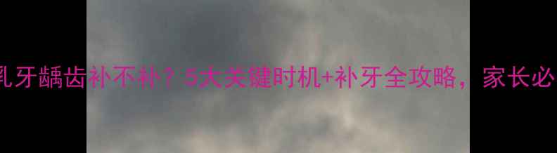 图片 儿童乳牙龋齿补不补？5大关键时机+补牙全攻略，家长必看！1