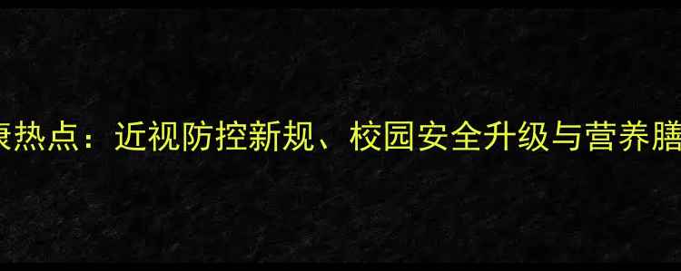 图片 儿童健康热点：近视防控新规、校园安全升级与营养膳食指南2