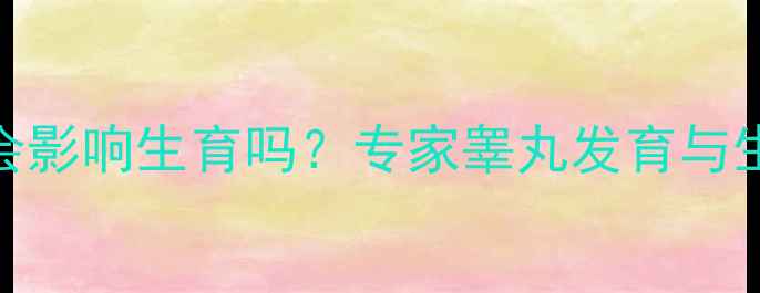 图片 儿童单侧隐睾会影响生育吗？专家睾丸发育与生殖健康的关系