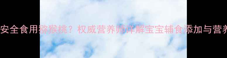 图片 儿童可安全食用猕猴桃？权威营养师详解宝宝辅食添加与营养指南1