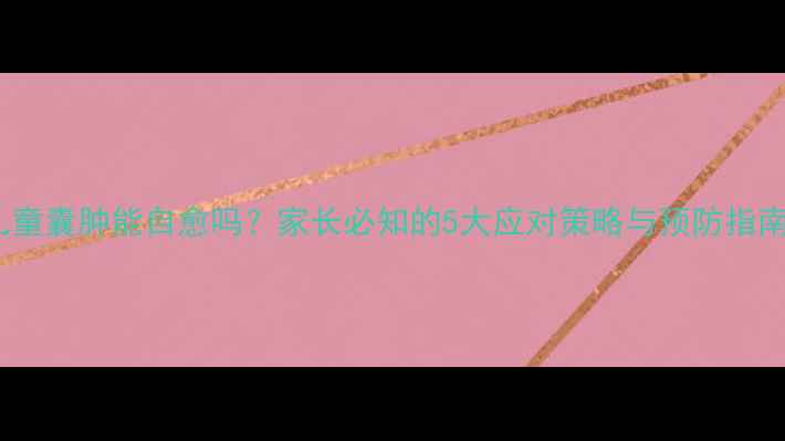 图片 儿童囊肿能自愈吗？家长必知的5大应对策略与预防指南1