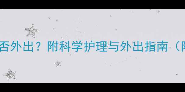 图片 儿童感冒期间能否外出？附科学护理与外出指南（附症状判断表）1
