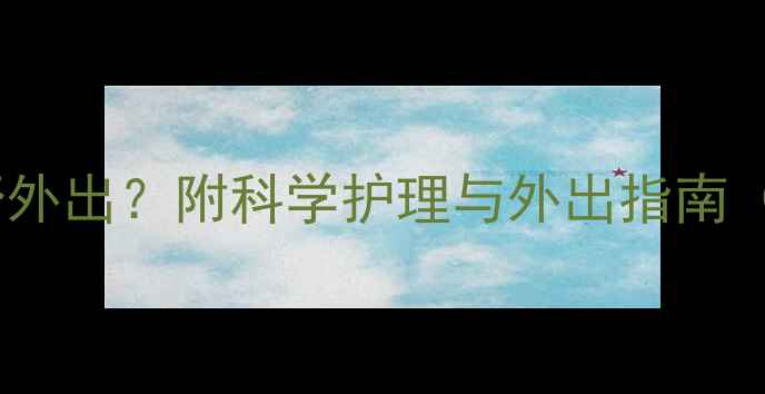 图片 儿童感冒期间能否外出？附科学护理与外出指南（附症状判断表）2
