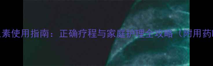 图片 儿童抗生素使用指南：正确疗程与家庭护理全攻略（附用药时间表）