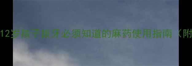 图片 儿童拔牙全流程：3-12岁孩子拔牙必须知道的麻药使用指南（附家长必看注意事项）