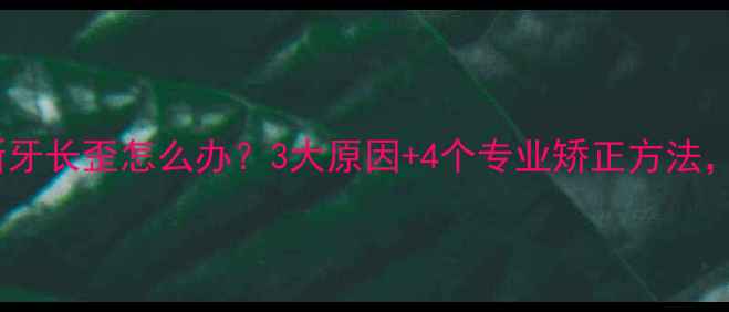 图片 儿童换牙期新牙长歪怎么办？3大原因+4个专业矫正方法，家长必看！1