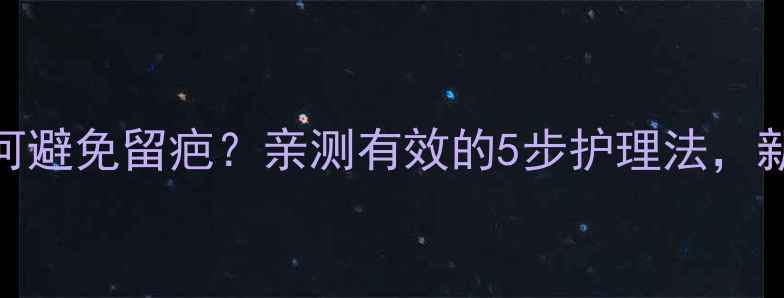 图片 儿童摔伤后如何避免留疤？亲测有效的5步护理法，新手妈妈必看！
