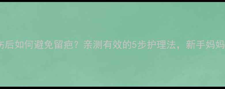 图片 儿童摔伤后如何避免留疤？亲测有效的5步护理法，新手妈妈必看！1