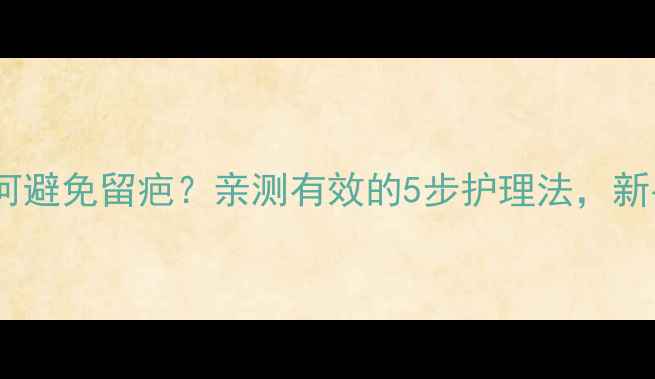 图片 儿童摔伤后如何避免留疤？亲测有效的5步护理法，新手妈妈必看！2