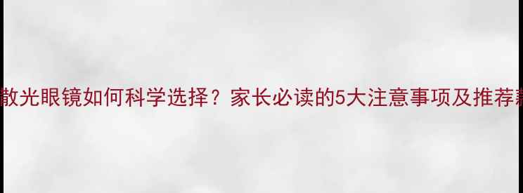 图片 儿童散光眼镜如何科学选择？家长必读的5大注意事项及推荐款式1
