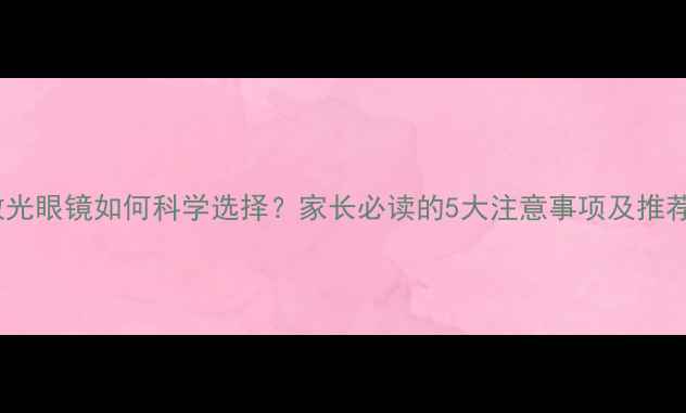 图片 儿童散光眼镜如何科学选择？家长必读的5大注意事项及推荐款式2