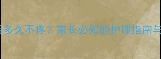 图片 儿童根管治疗后多久不疼？家长必知的护理指南与疼痛应对策略2