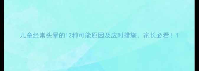 图片 儿童经常头晕的12种可能原因及应对措施，家长必看！1