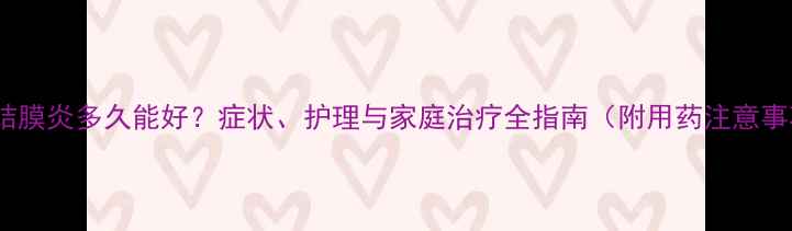 图片 儿童结膜炎多久能好？症状、护理与家庭治疗全指南（附用药注意事项）1